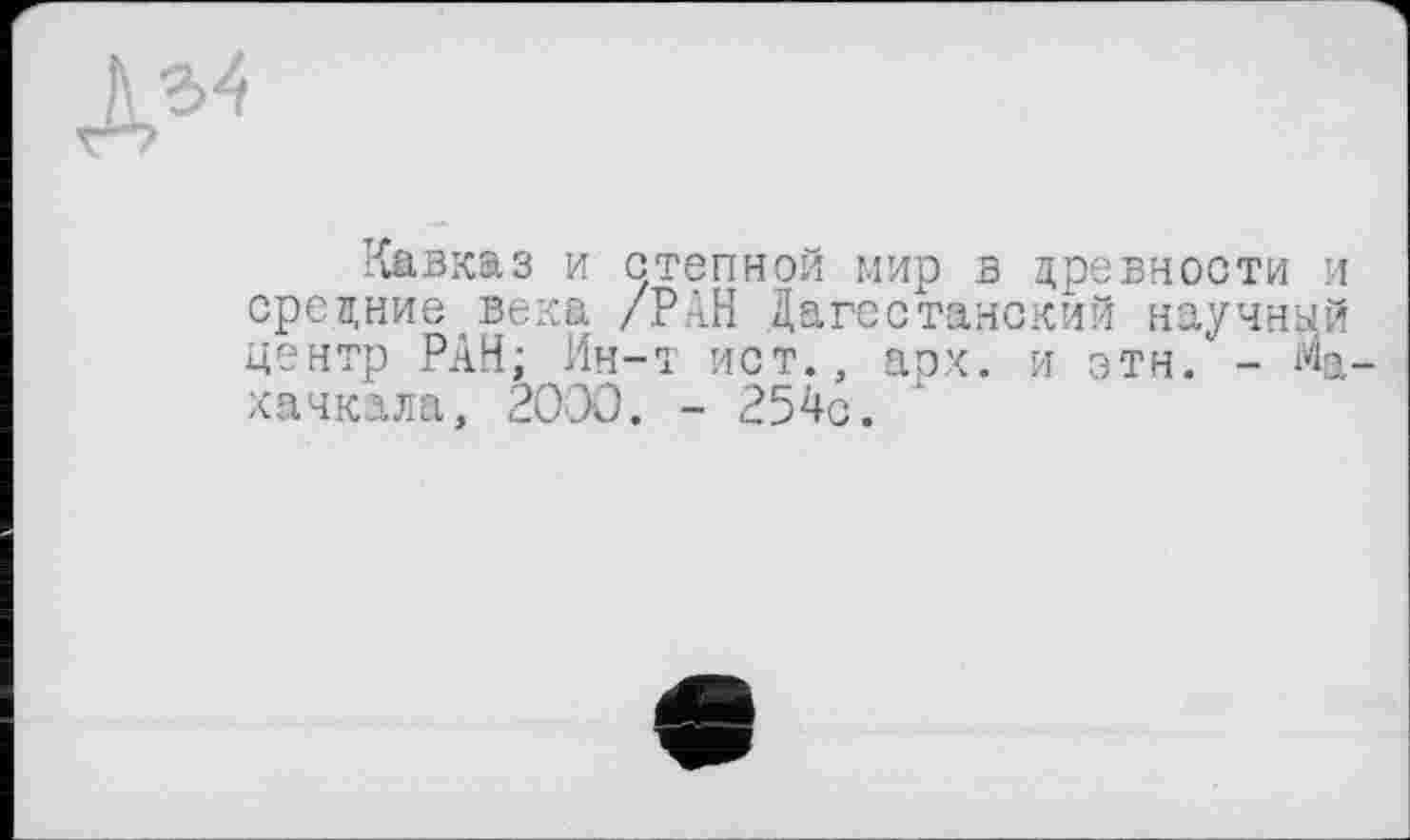 ﻿Кавказ и степной мир в древности и средние века /РАН Дагестанский научный центр РАН; Ин-т ист., арх. и этн. - «а хачкала, 2000. - 254с.